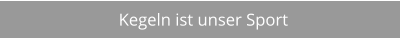 Kegeln ist unser Sport