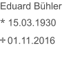 Eduard Bühler * 15.03.1930     01.11.2016 